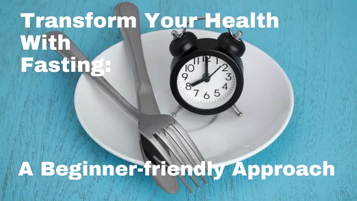 Transform Your Health with Fasting: A Beginner-Friendly Approach