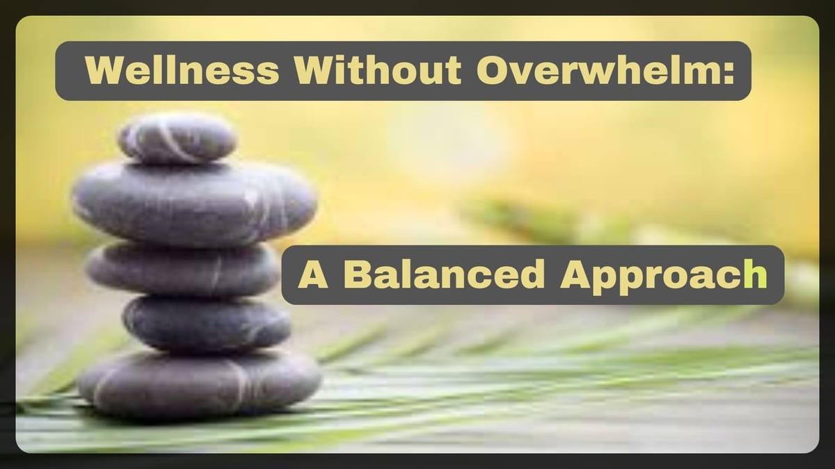 Wellness Without Overwhelm:  A Balanced Approach